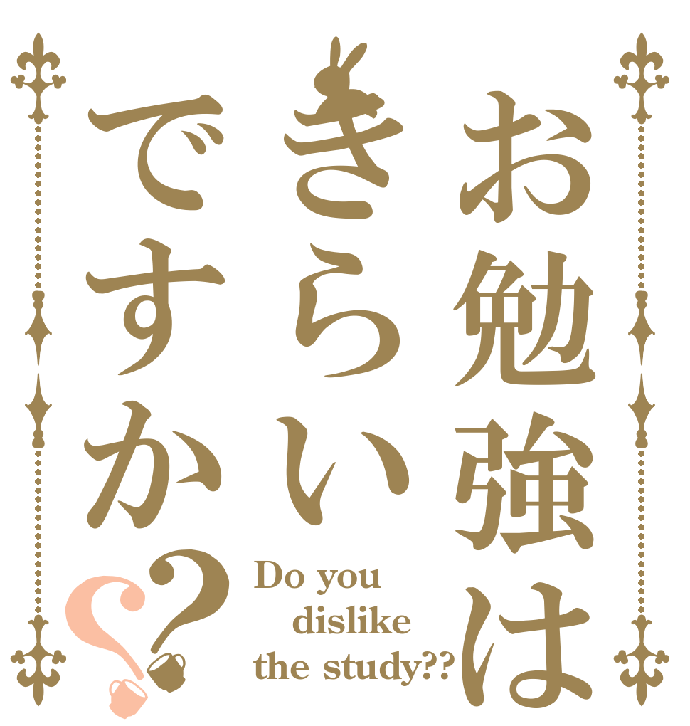 お勉強はきらいですか？？ Do you dislike the study??