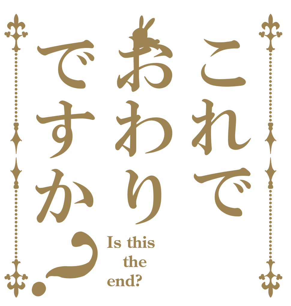 これでおわりですか？ Is this the end?