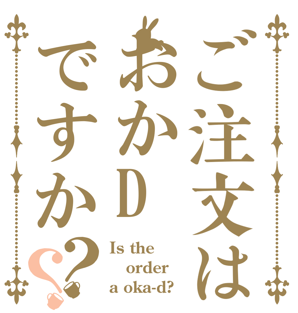 ご注文はおかDですか？？ Is the order a oka-d?