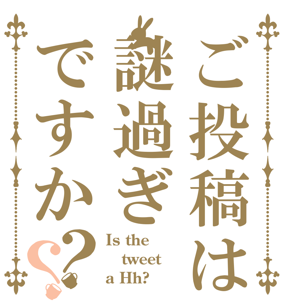 ご投稿は謎過ぎですか？？ Is the tweet a Hh?
