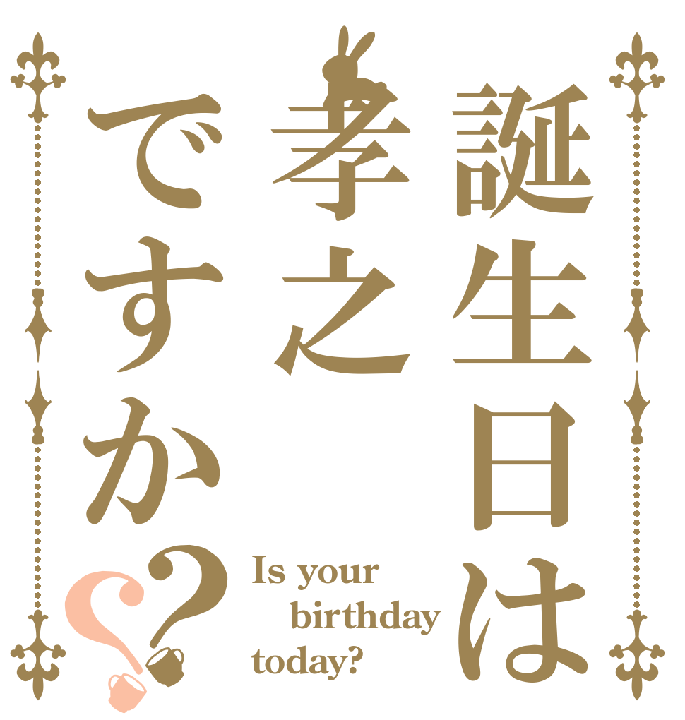 誕生日は孝之ですか？？ Is your birthday today?