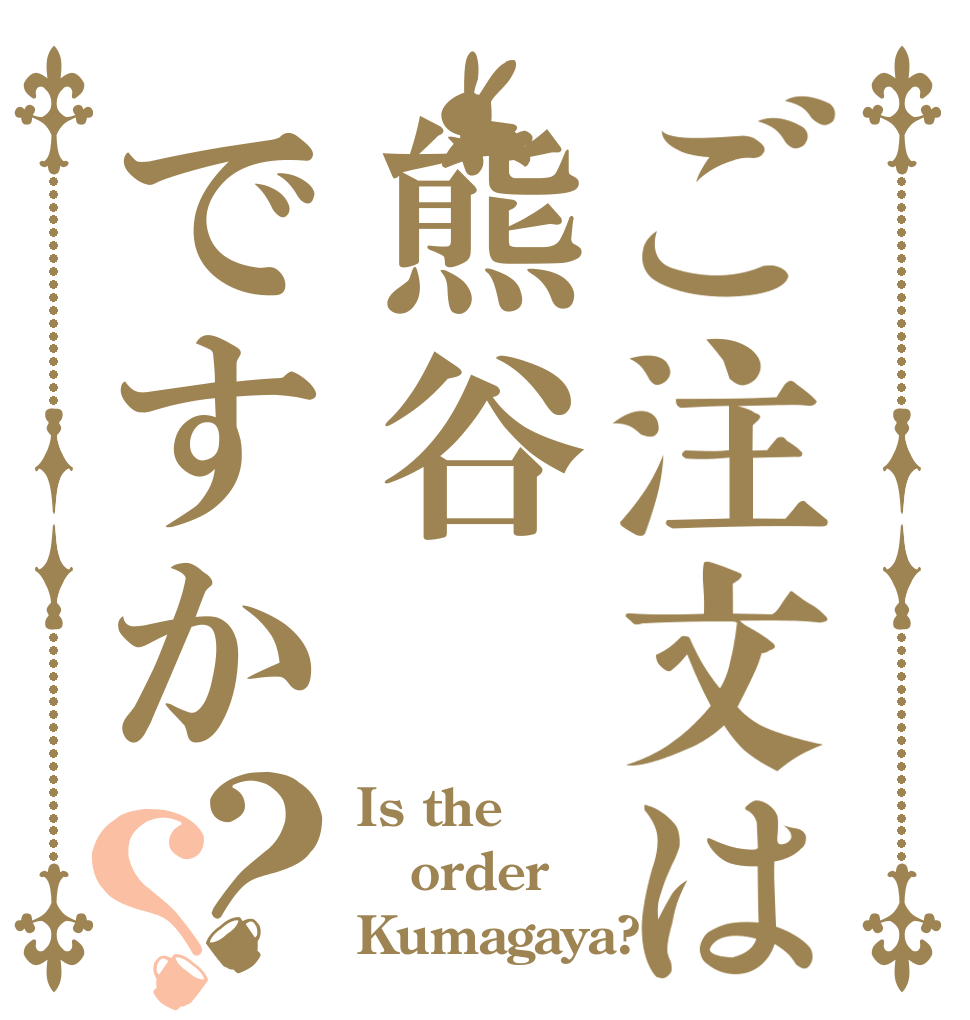 ご注文は熊谷ですか？？ Is the order Kumagaya?