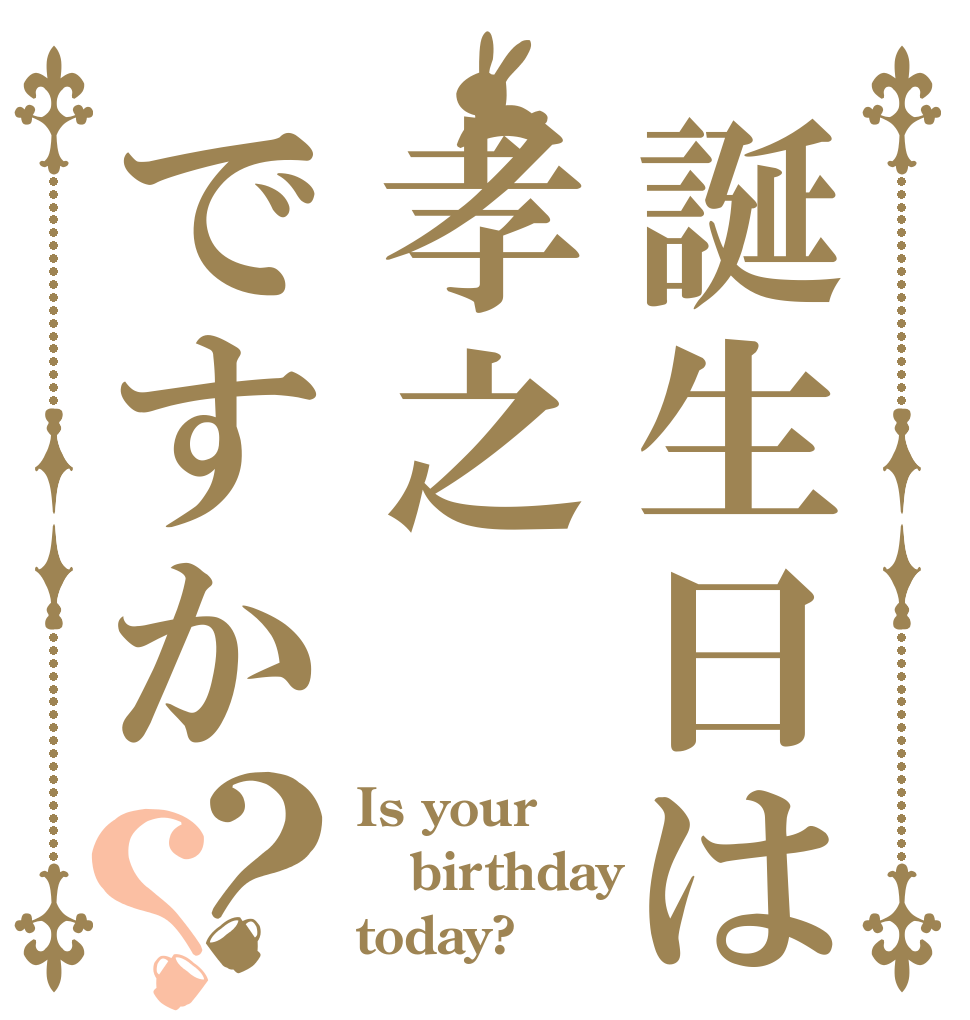 誕生日は孝之ですか？？ Is your birthday today?