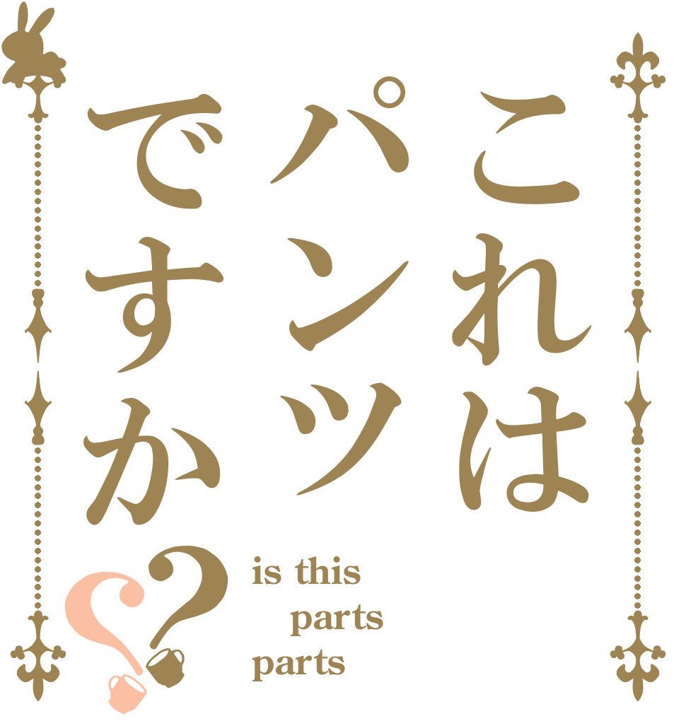 これはパンツですか？？ is this parts parts？？？？？