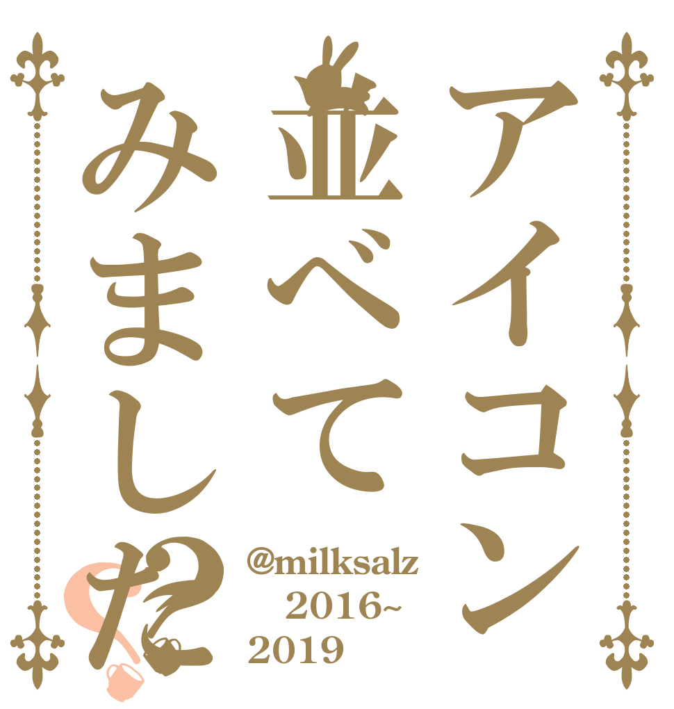 アイコン並べてみました？？ @milksalz 2016~ 2019