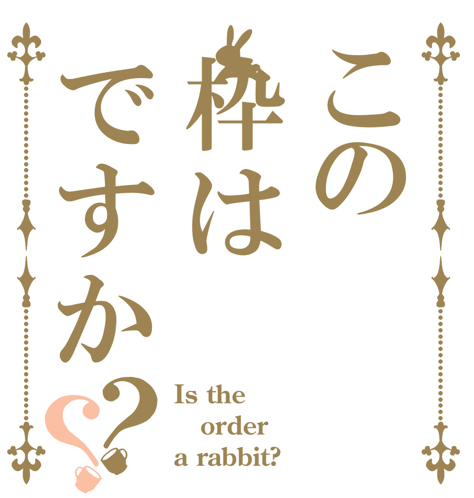 この枠はですか？？ Is the order a rabbit?
