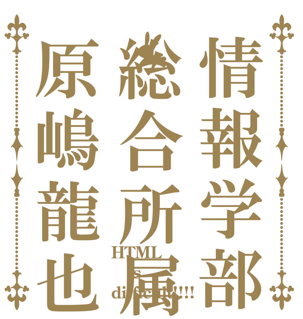 情報学部総合所属原嶋龍也 HTML is difficult!!!!