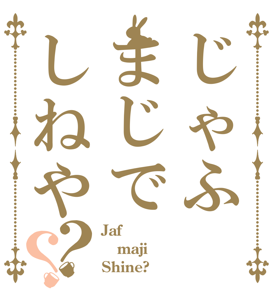 じゃふまじでしねや？？ Jaf maji Shine?