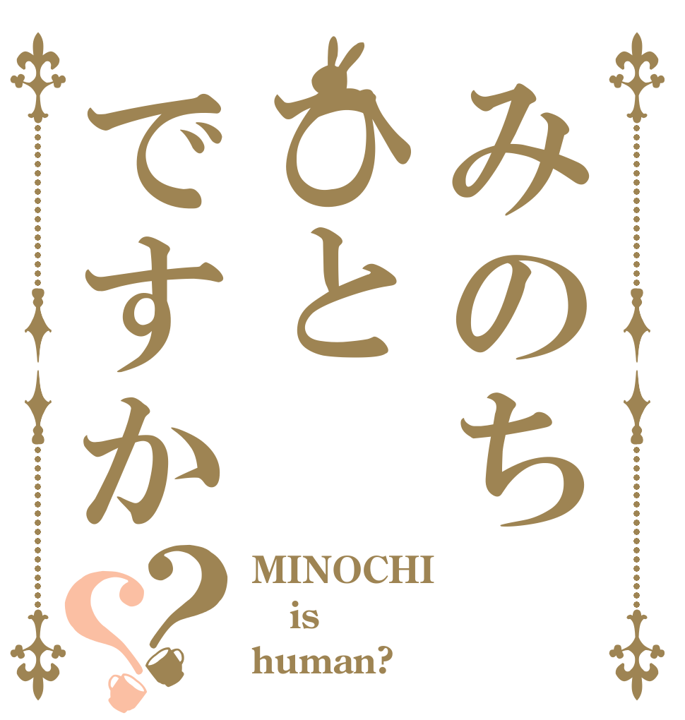 みのちひとですか？？ MINOCHI  is human?