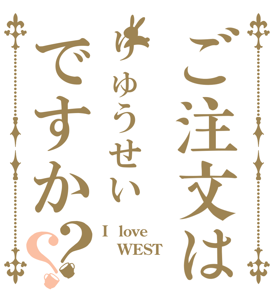 ご注文はりゅうせいですか？？ I  love WEST 