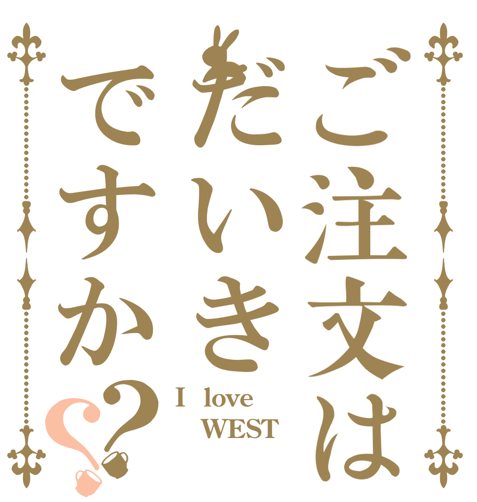 ご注文はだいきですか？？ I  love WEST 