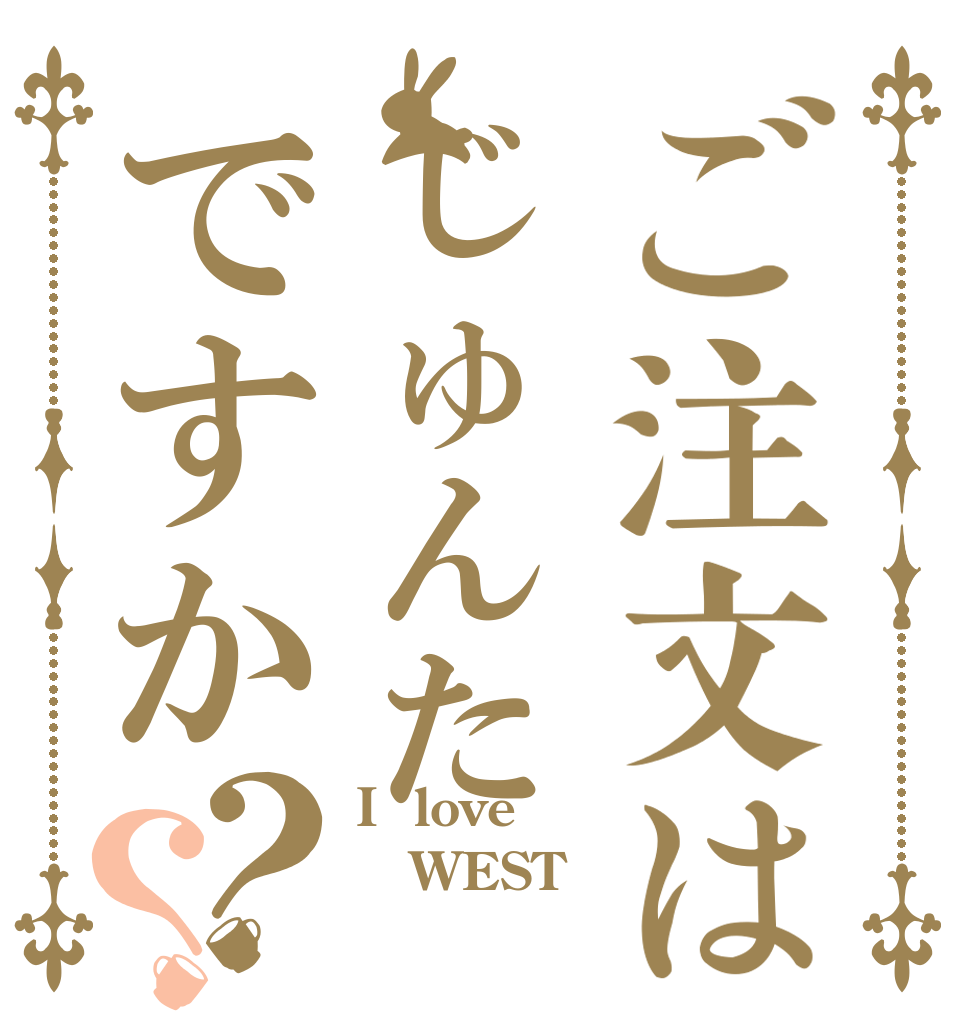 ご注文はじゅんたですか？？ I  love WEST 