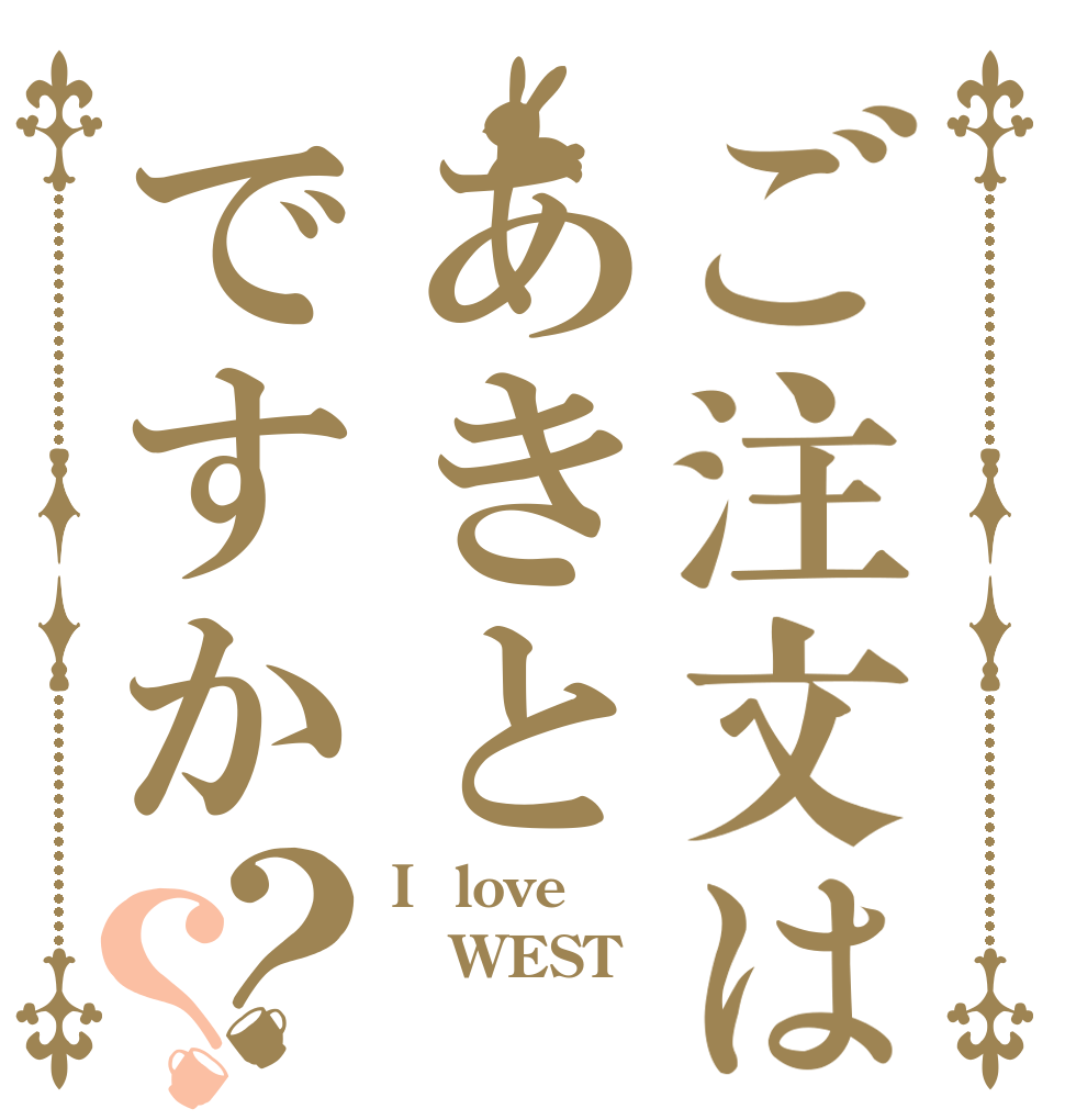ご注文はあきとですか？？ I  love WEST 