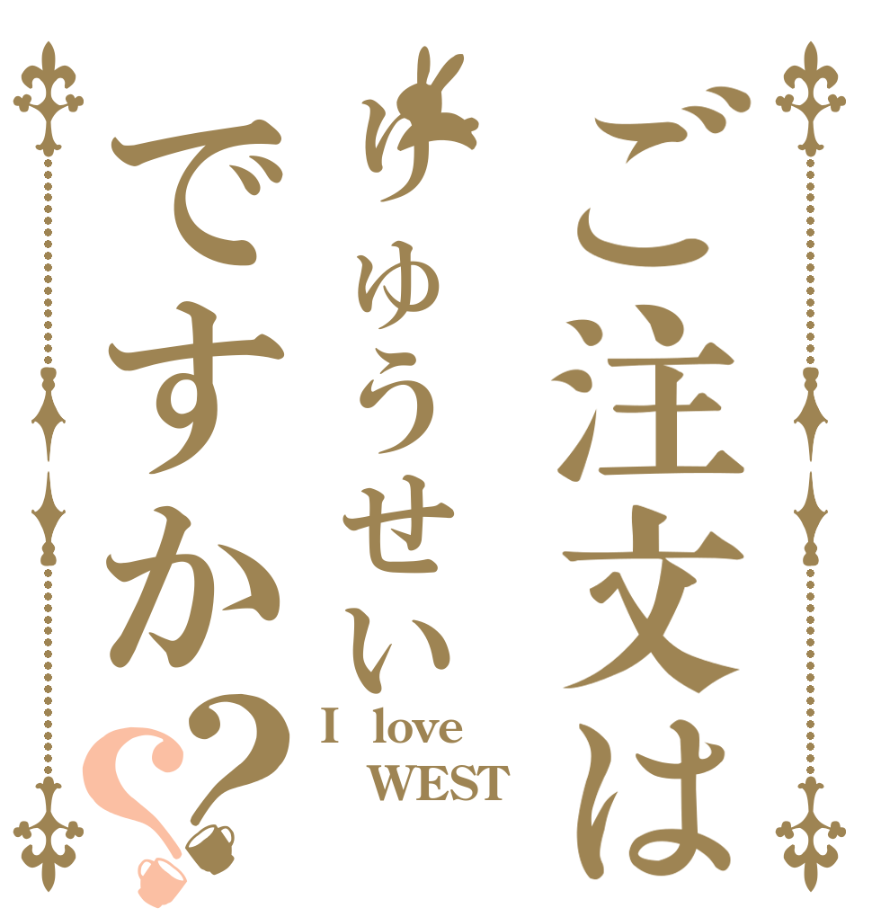 ご注文はりゅうせいですか？？ I  love WEST 