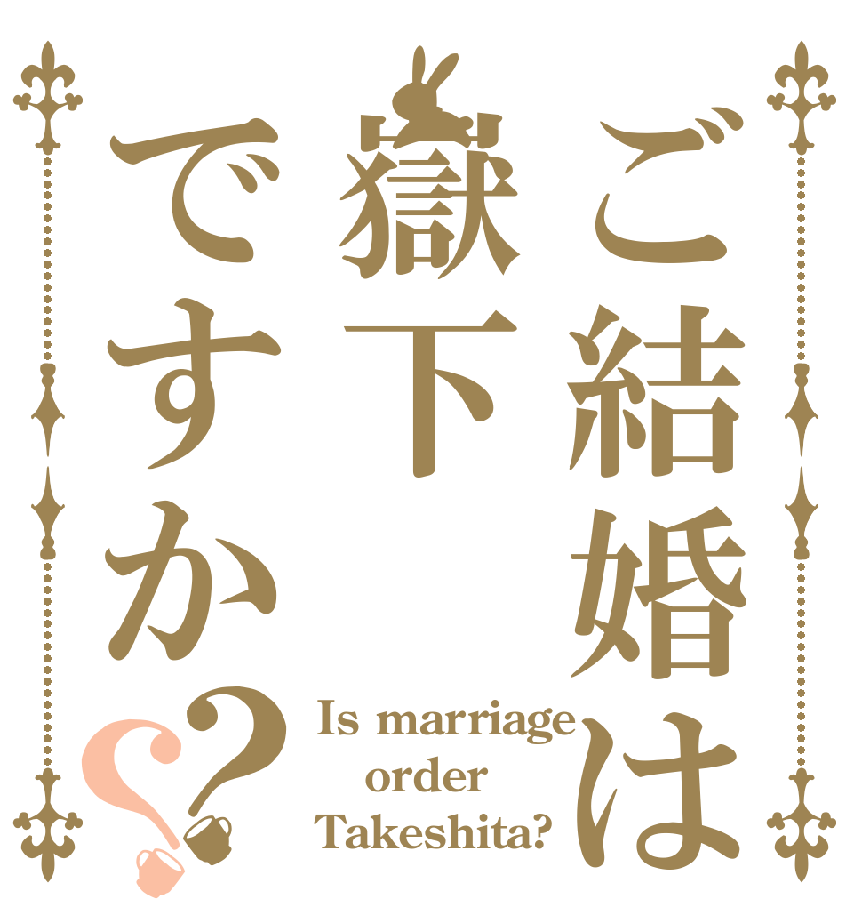 ご結婚は嶽下ですか？？ Is marriage  order Takeshita?