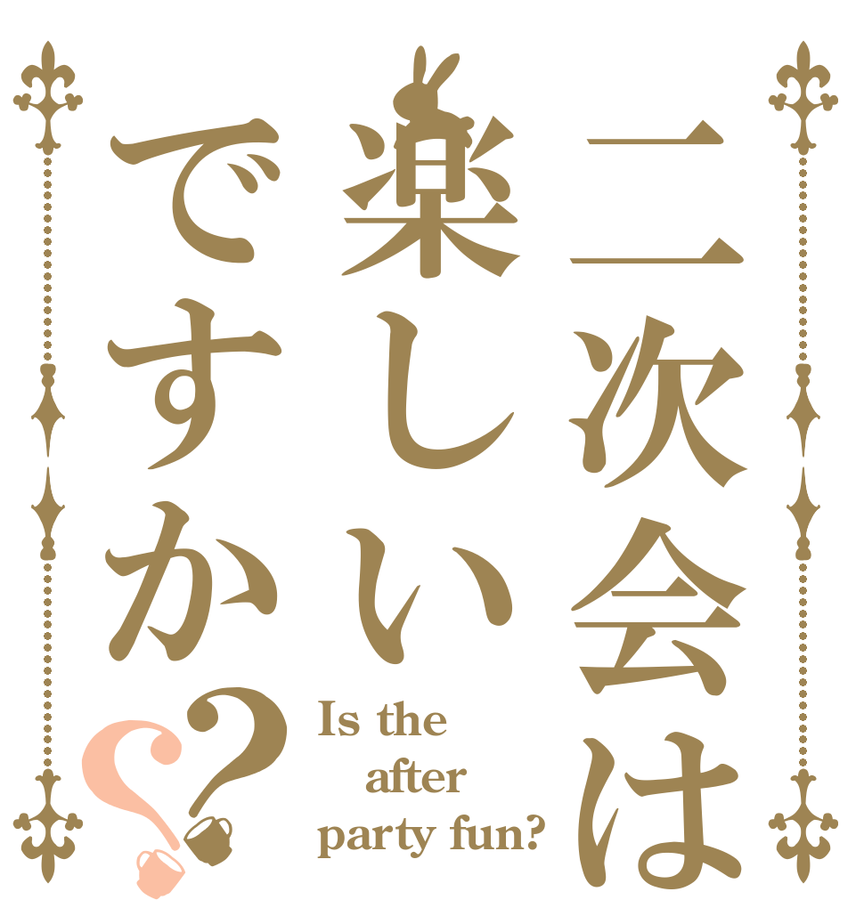 二次会は楽しいですか？？ Is the　 after party fun?