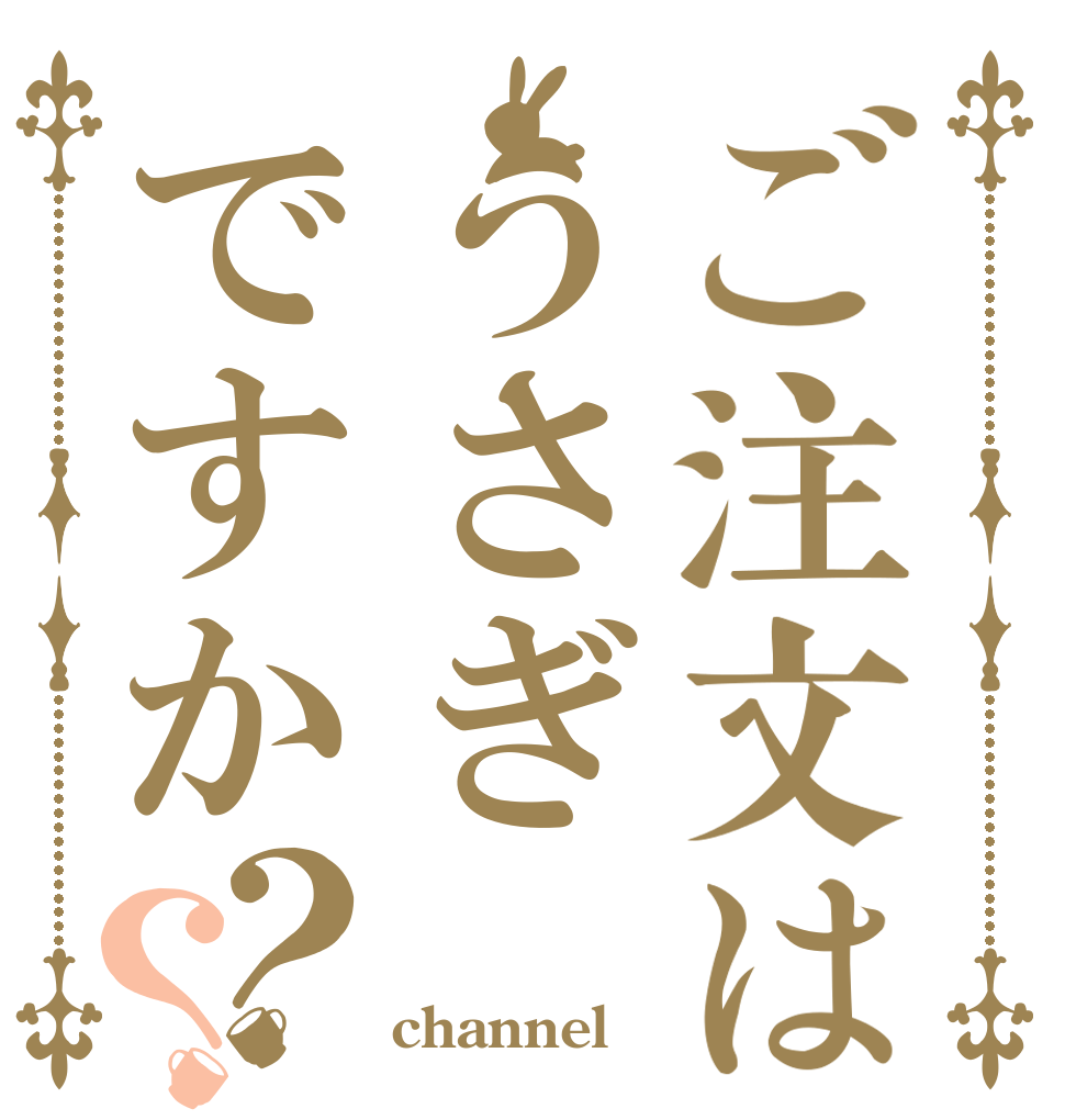 ご注文はうさぎですか？？   channel