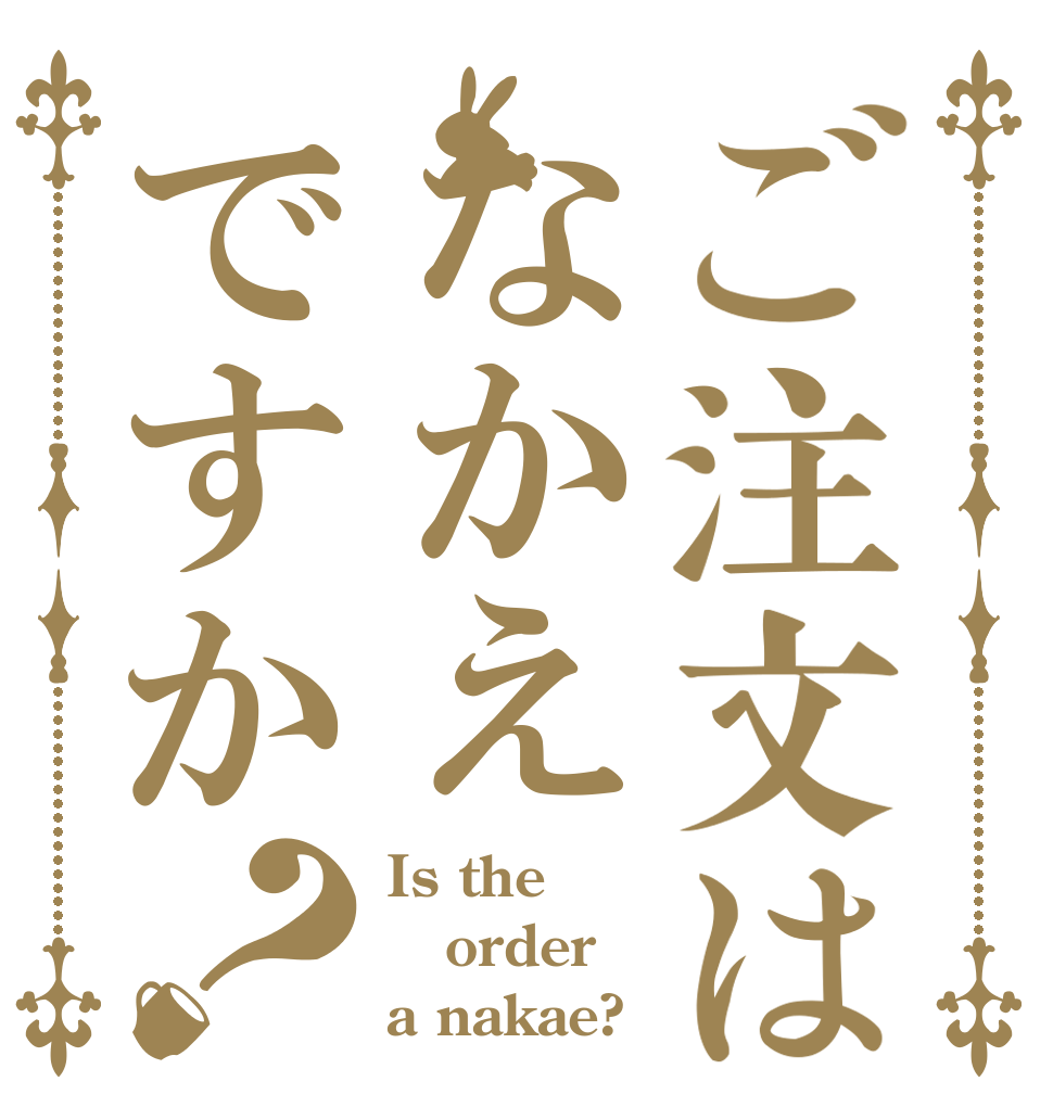 ご注文はなかえですか？ Is the order a nakae?