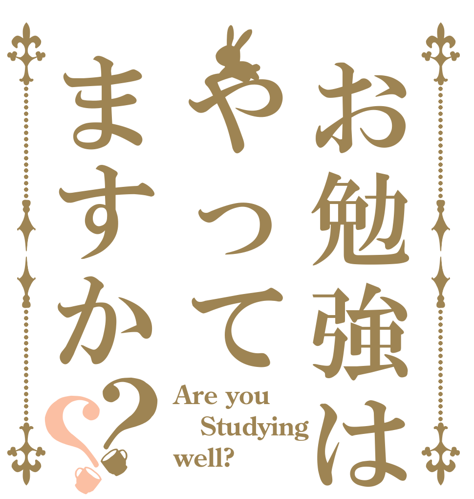 お勉強はやってますか？？ Are you Studying well?