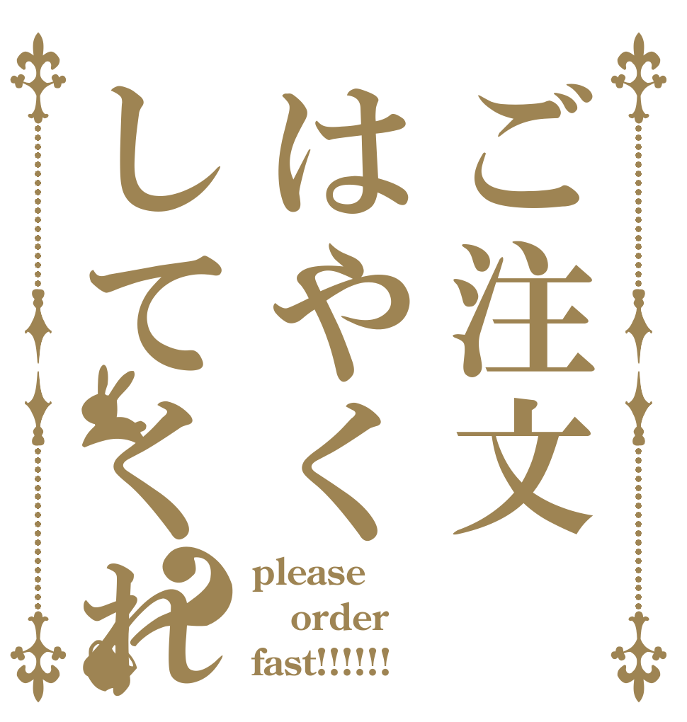 ご注文はやくしてくれ？ please order fast!!!!!!
