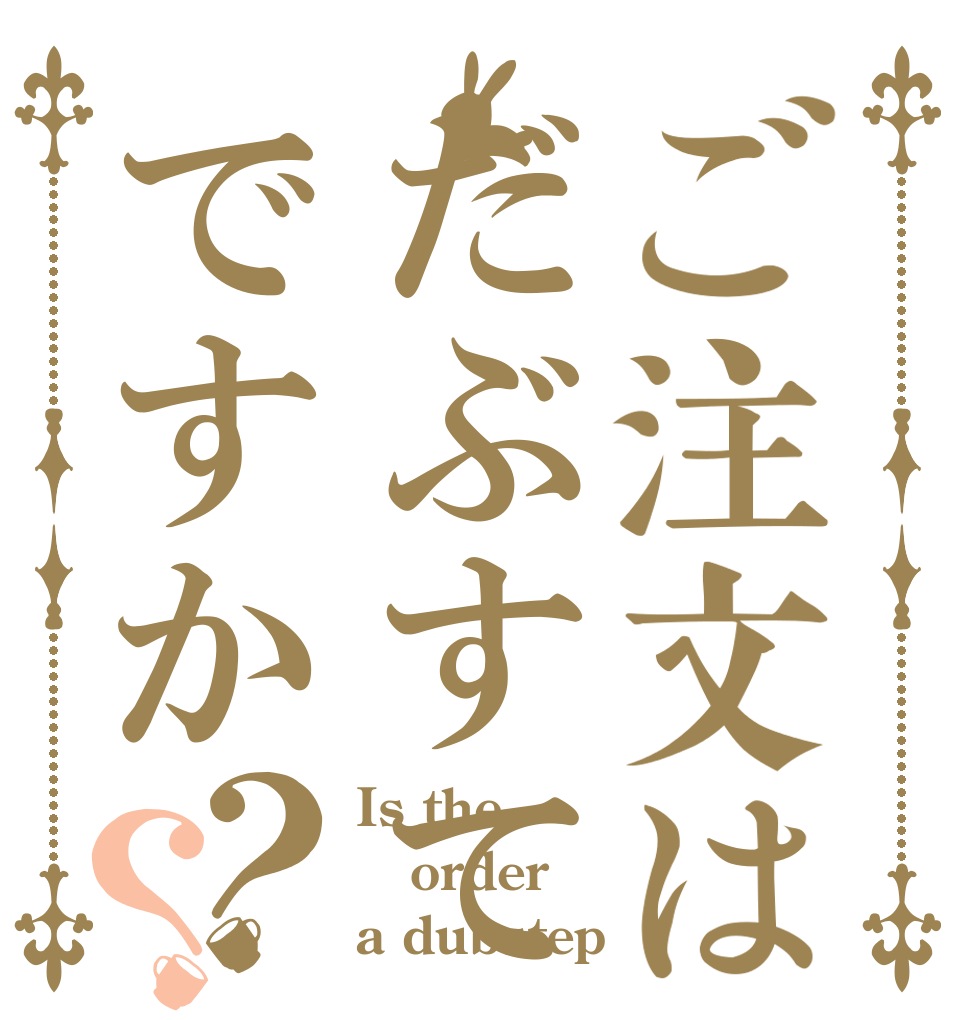 ご注文はだぶすてですか？？ Is the order a dubstep