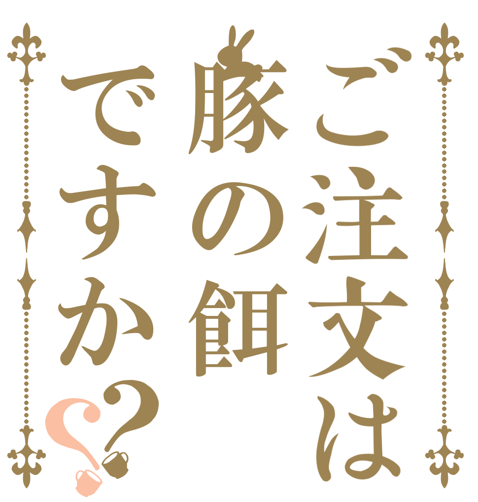 ご注文は豚の餌ですか？？ Ｏｍａｅｈａ ｚｉｔｕｈａ ｕｎｋｏ！