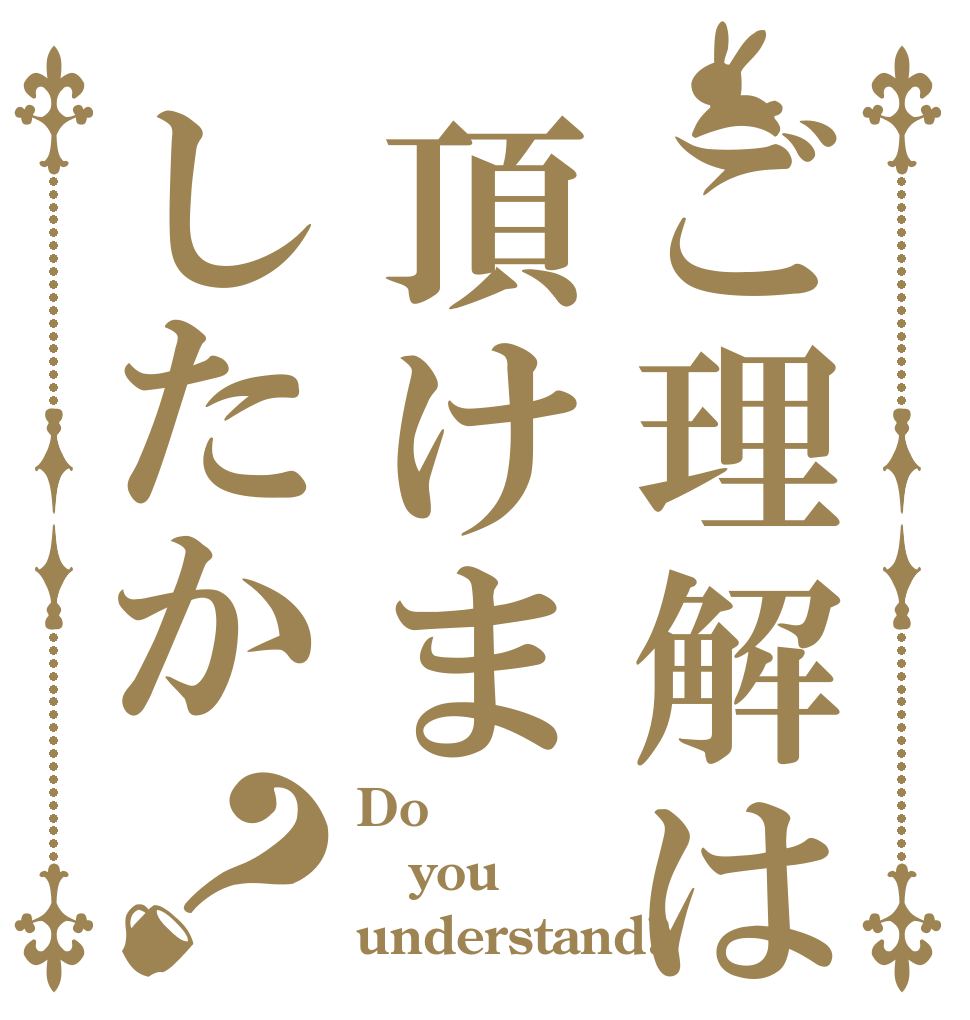 ご理解は頂けましたか？ Do you understand?