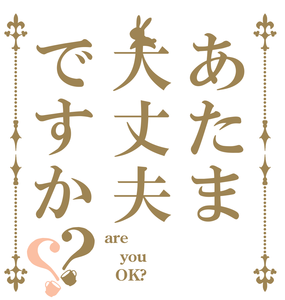 あたま大丈夫ですか？？ are you   OK?