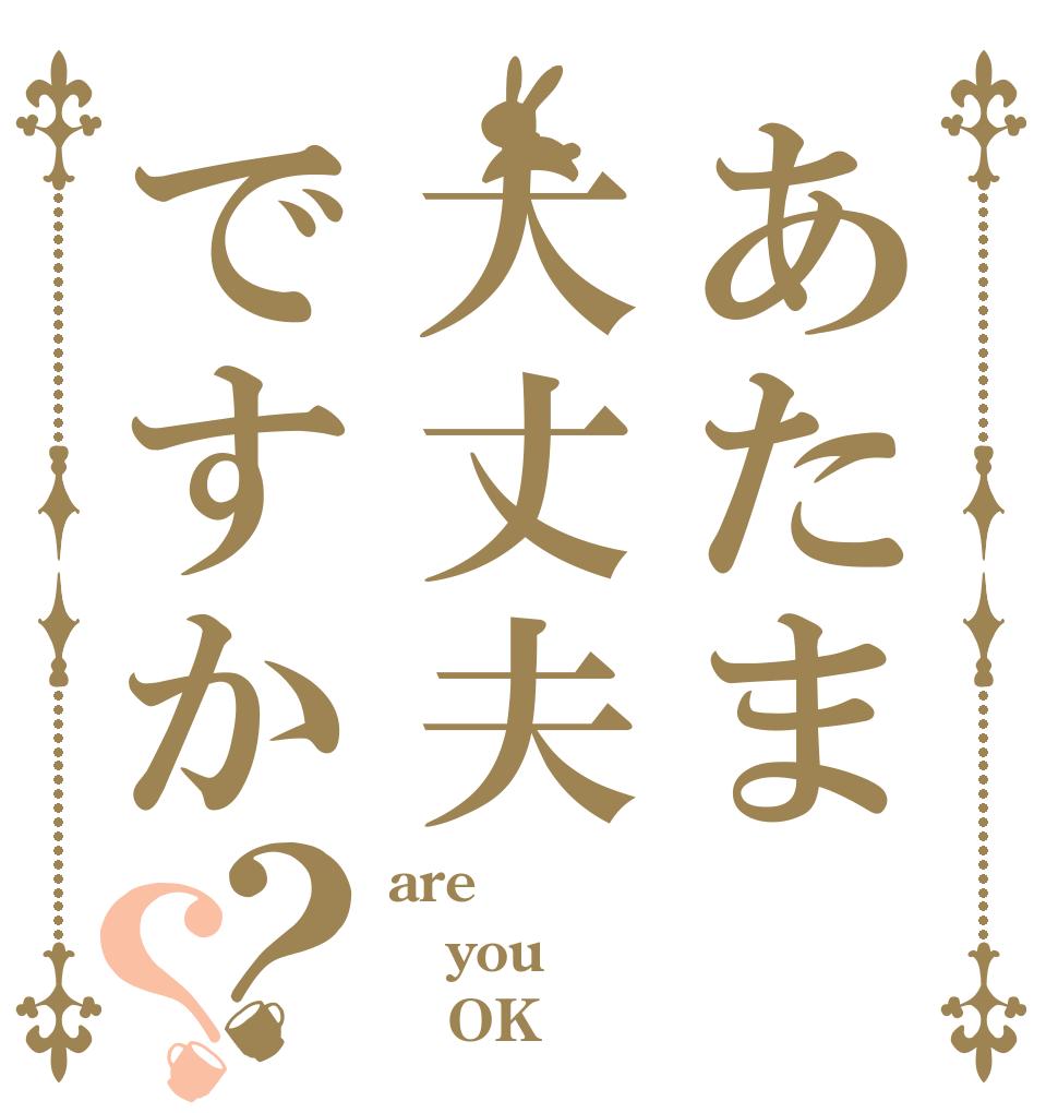あたま大丈夫ですか？？ are you    OK？