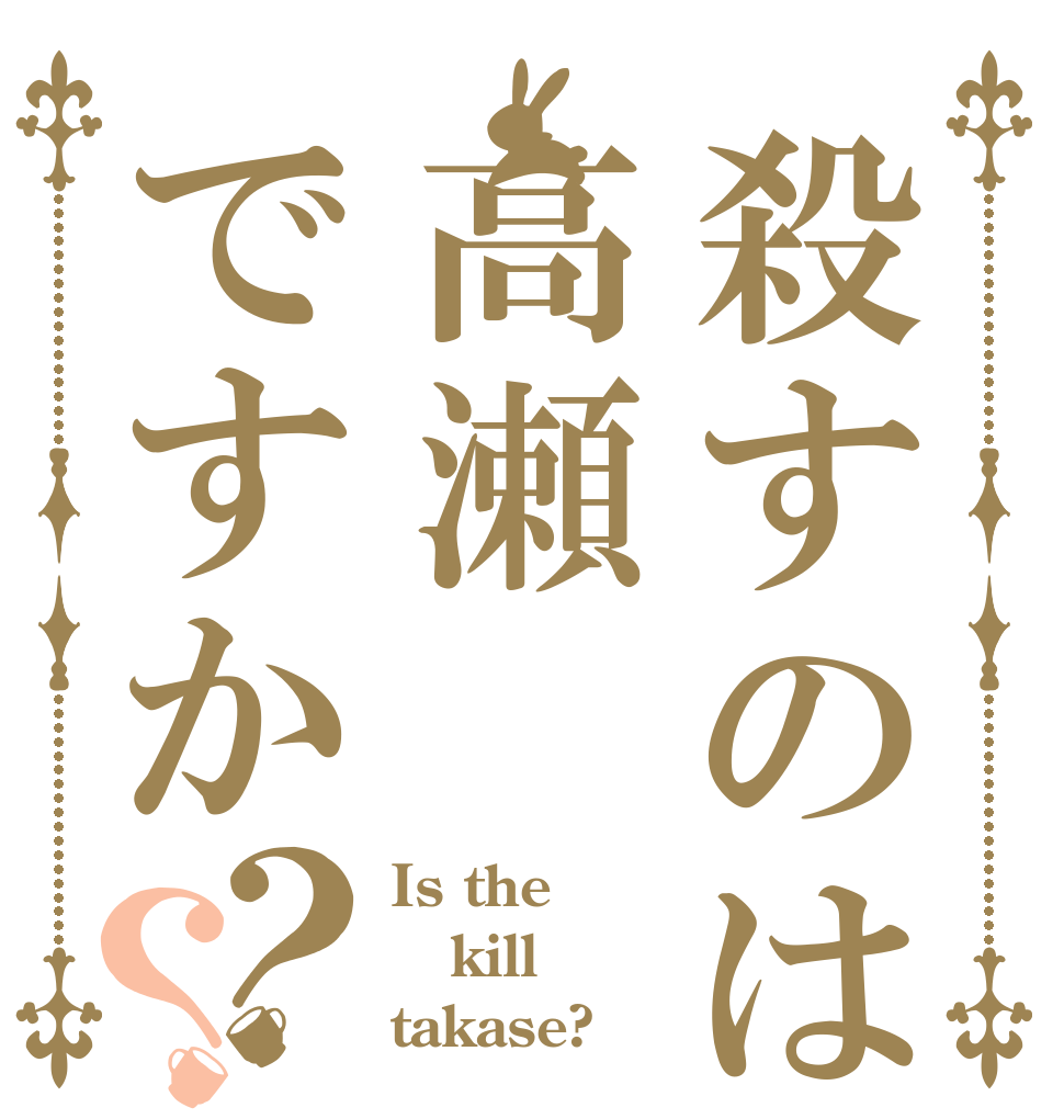 殺すのは高瀬ですか？？ Is the kill takase?