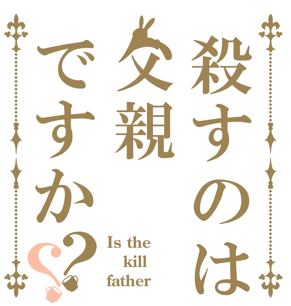 殺すのは父親ですか？？ Is the kill father