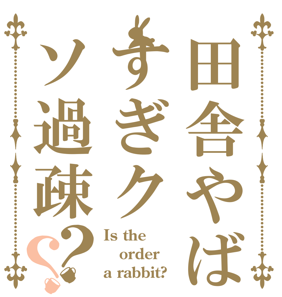 田舎やばすぎクソ過疎？？ Is the order a rabbit?