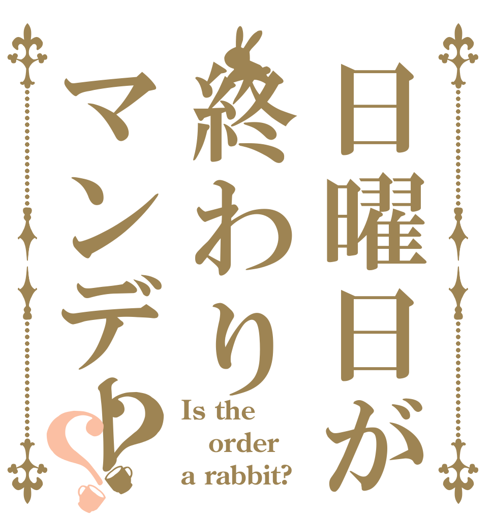 日曜日が終わりマンデー？？ Is the order a rabbit?