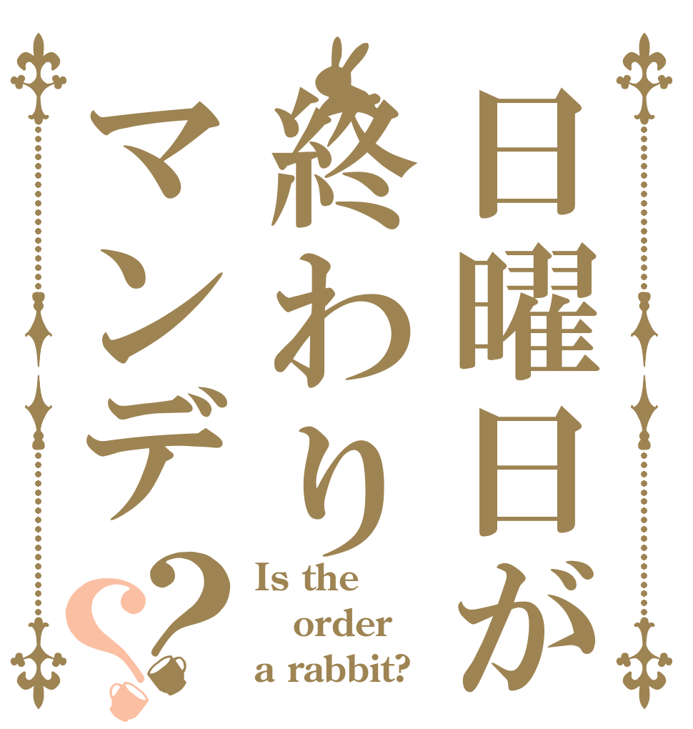 日曜日が終わりマンデ？？ Is the order a rabbit?
