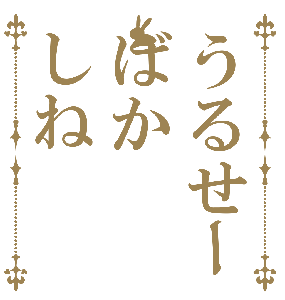 うるせーばかしね   