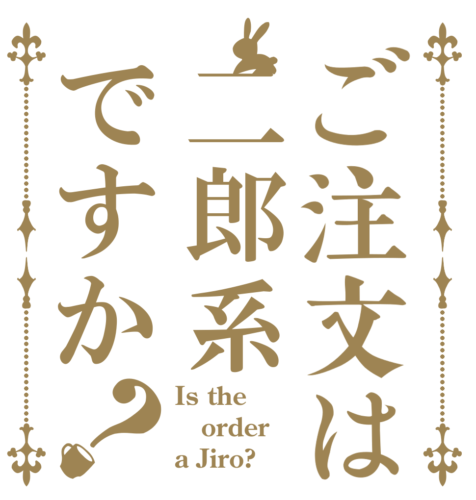 ご注文は二郎系ですか？ Is the order a Jiro?
