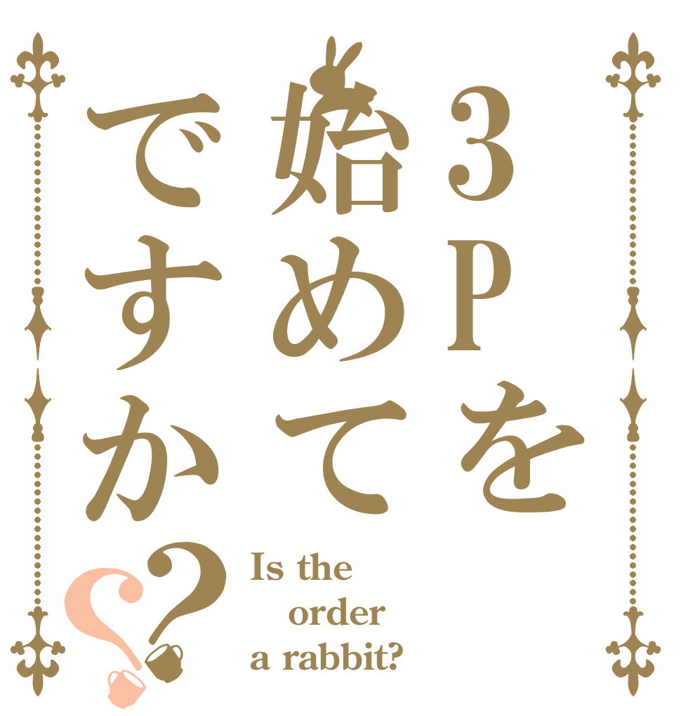 3Pを始めてですか？？ Is the order a rabbit?