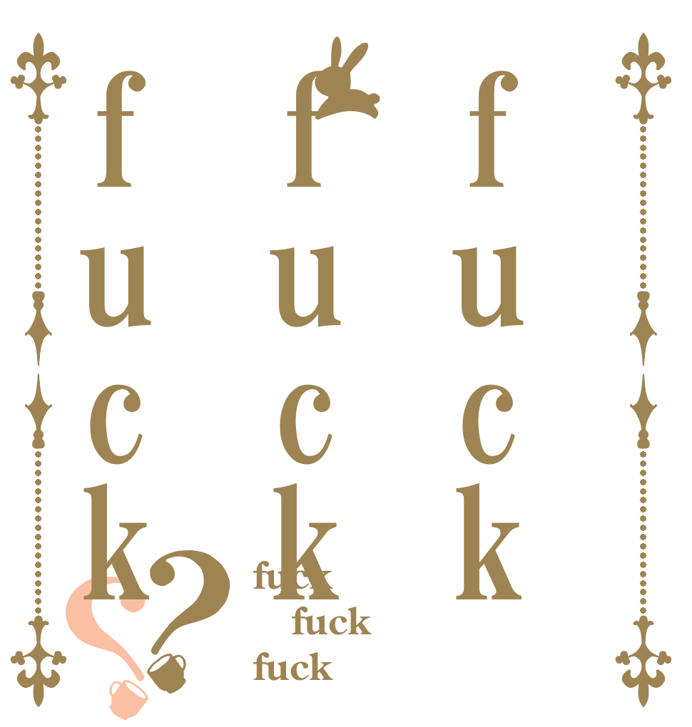 fuckfuckfuck？？ fuck fuck fuck