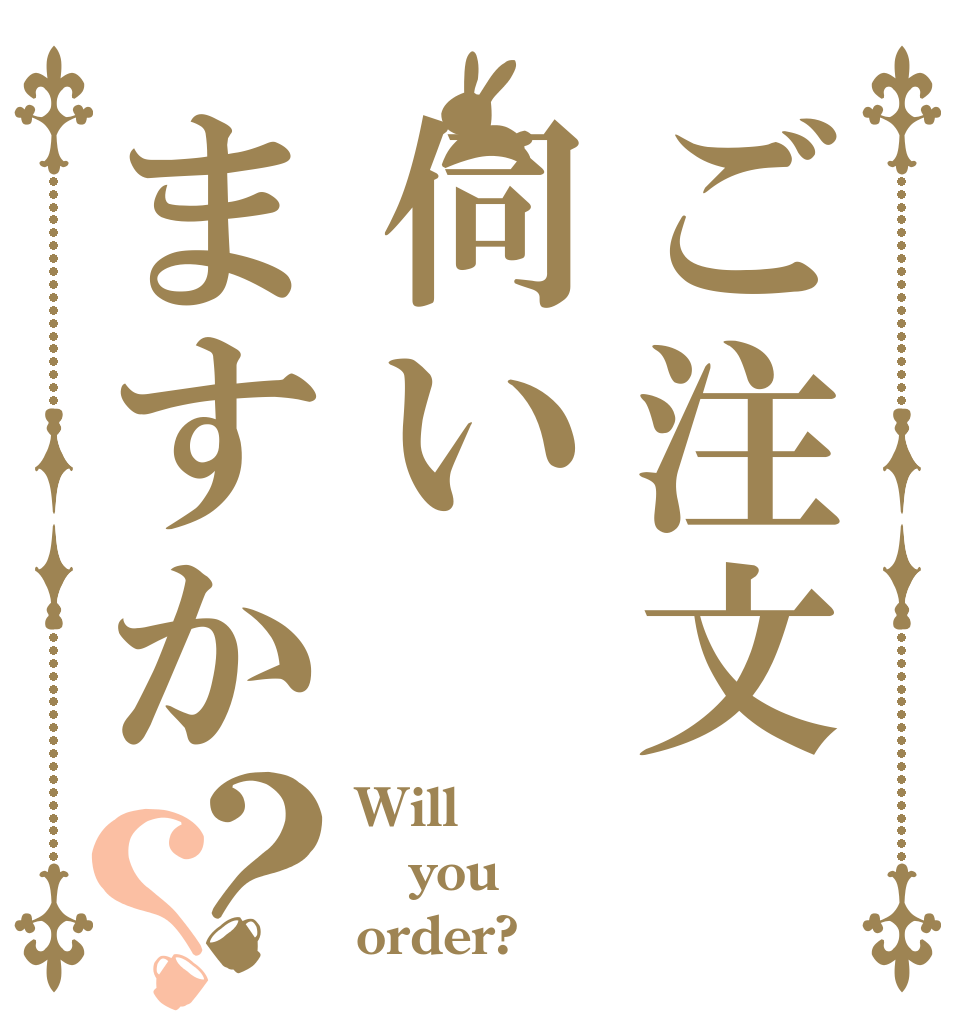 ご注文伺いますか？？ Will you order?