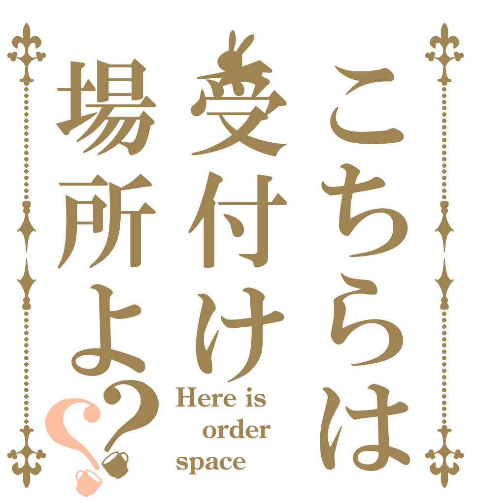 こちらは受付け場所よ？？ Here is order space