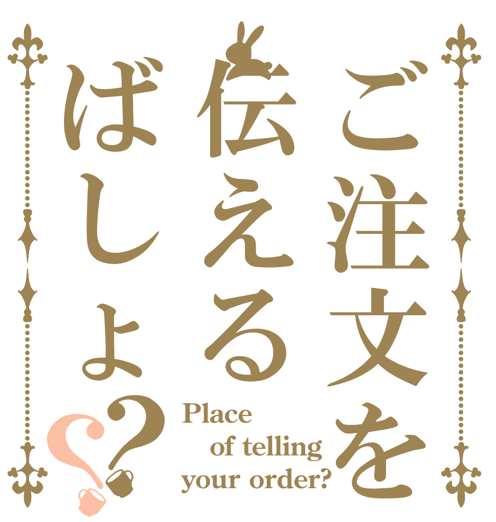 ご注文を伝えるばしょ？？ Place of telling your order?