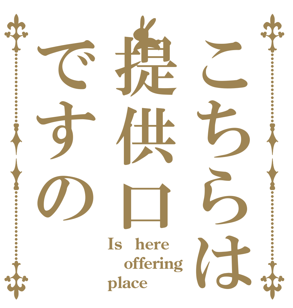 こちらは提供口ですの Is　here offering place？