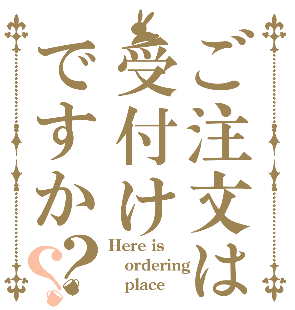 ご注文は受付けですか？？ Here is ordering    place