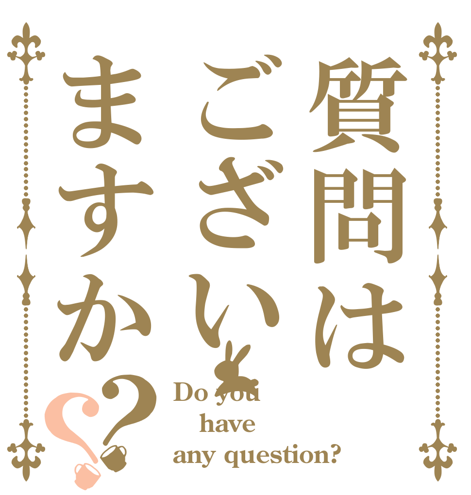 質問はございますか？？ Do you have any question?
