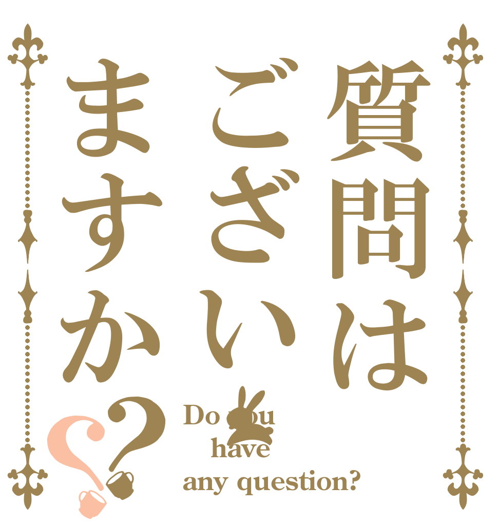 質問はございますか？？ Do you have any question?