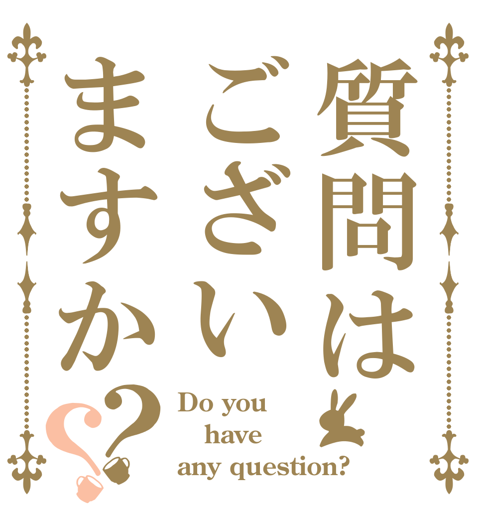質問はございますか？？ Do you have any question?
