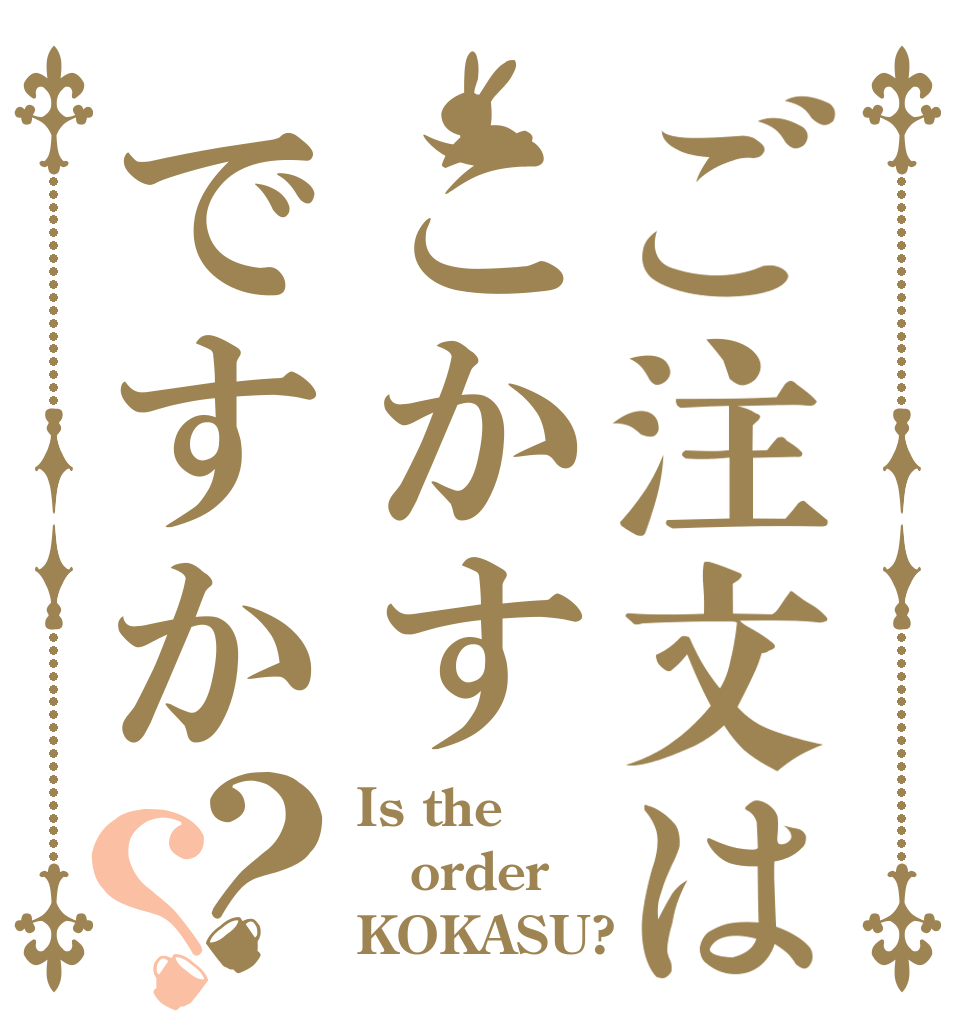 ご注文はこかすですか？？ Is the order KOKASU?