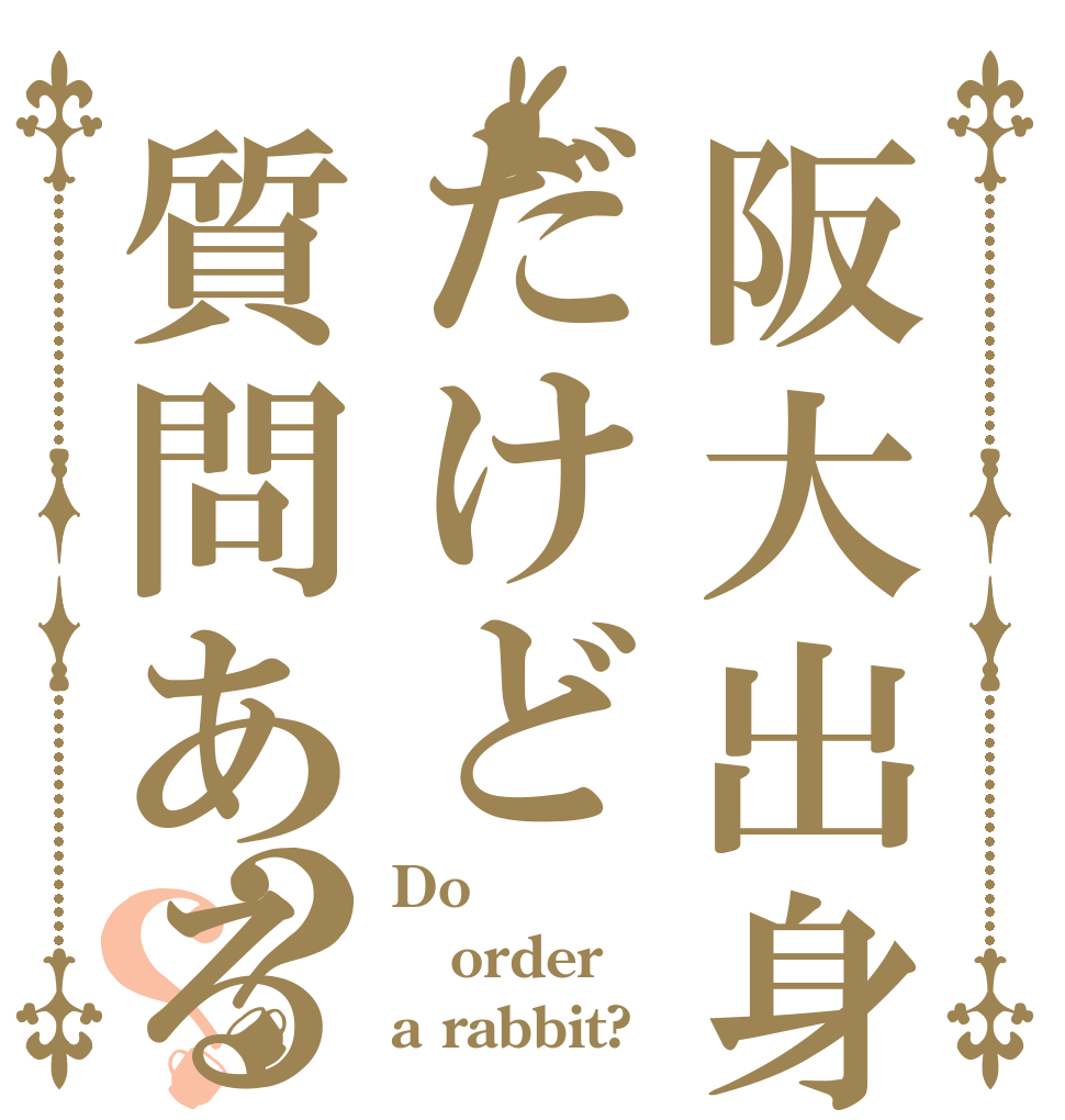 阪大出身だけど質問ある？？？ Do order a rabbit?