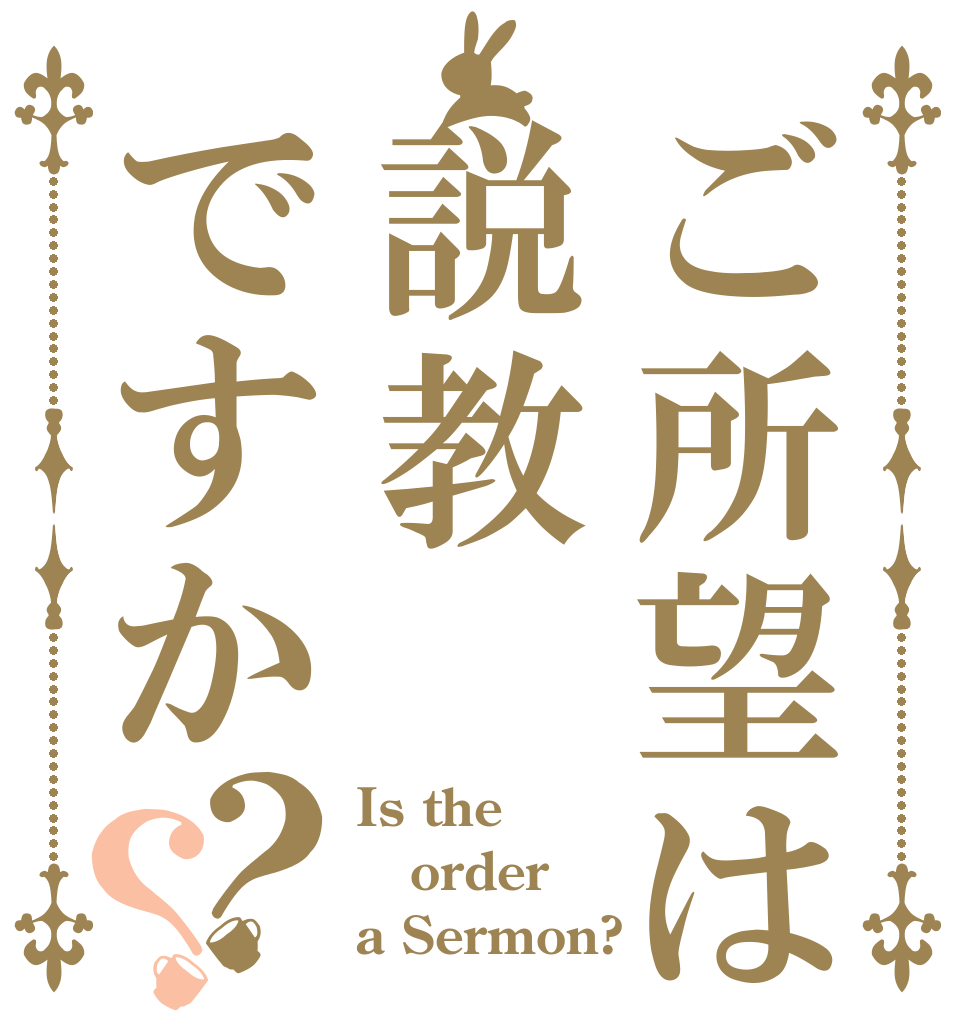 ご所望は説教ですか？？ Is the order a Sermon?