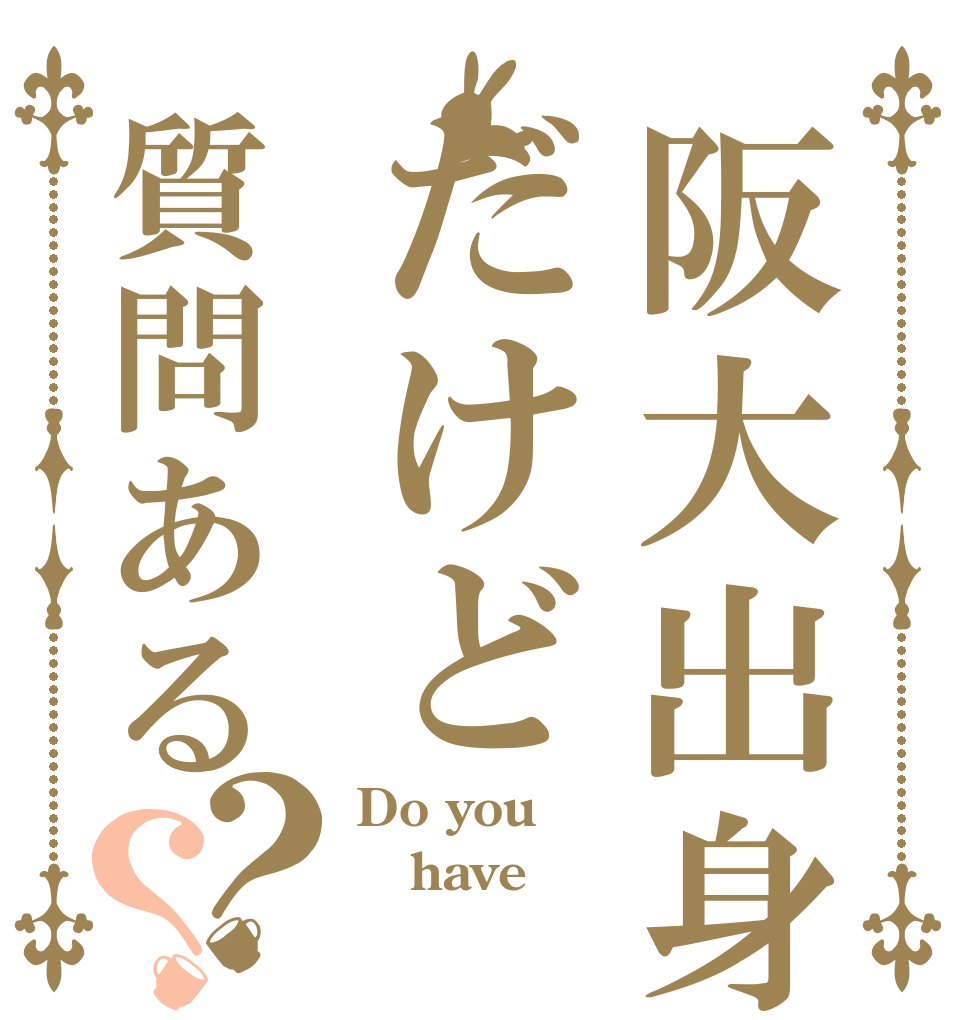 阪大出身だけど質問ある？？ Do you have 